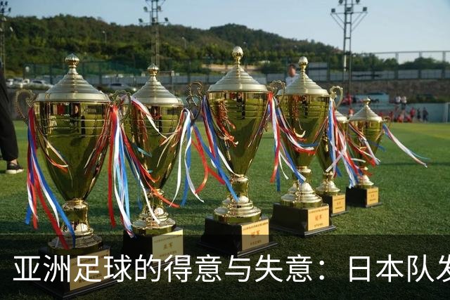 亚洲足球的得意与失意：日本队发挥最稳定 老牌劲旅遗憾