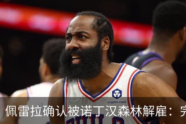 佩雷拉确认被诺丁汉森林解雇：完全出乎意料 失望难过但没有怨恨