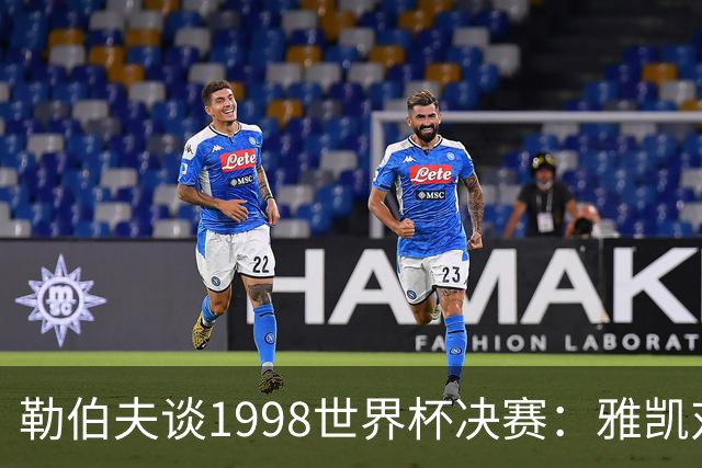 勒伯夫谈1998世界杯决赛：雅凯对我完全有信心 我要应对大罗挑战