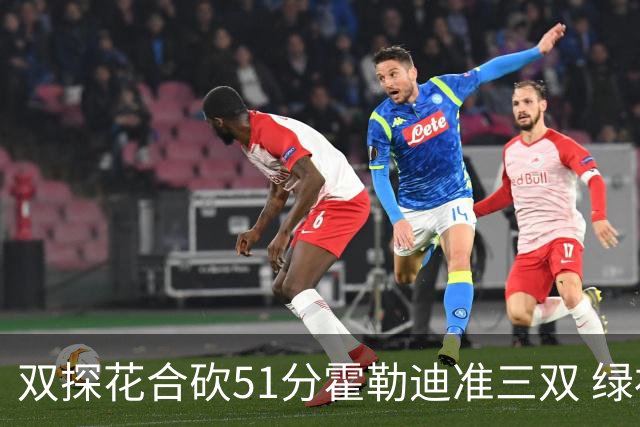 双探花合砍51分霍勒迪准三双 绿衫军轻取篮网