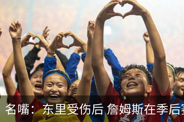 名嘴：东里受伤后 詹姆斯在季后赛发现自己还能带队 就不想回归了