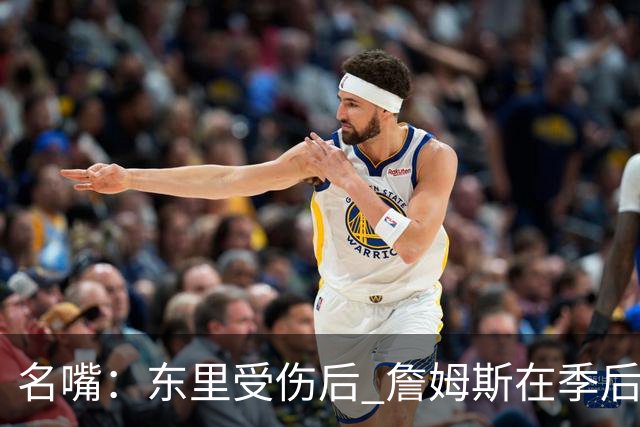 名嘴：东里受伤后 詹姆斯在季后赛发现自己还能带队 就不想回归了