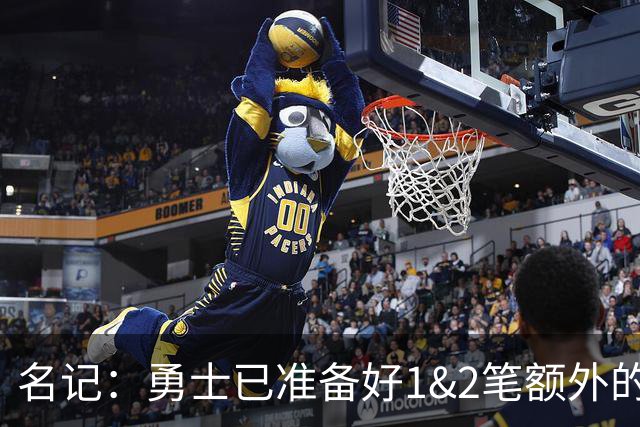名记：勇士已准备好1&2笔额外的阵容调整方案 前提是老詹确定加盟