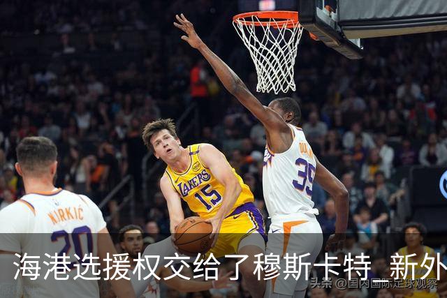 海港选援权交给了穆斯卡特 新外援偏向巴西帮