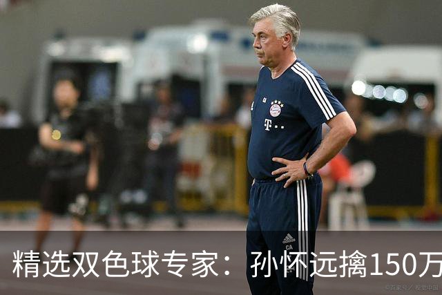 精选双色球专家：孙怀远擒150万 孔阳3连中揽25万