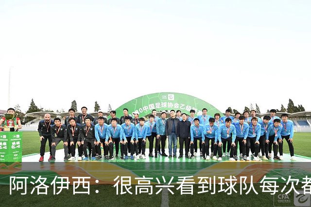 阿洛伊西：很高兴看到球队每次都战斗到最后，韦世豪赛季表现很好