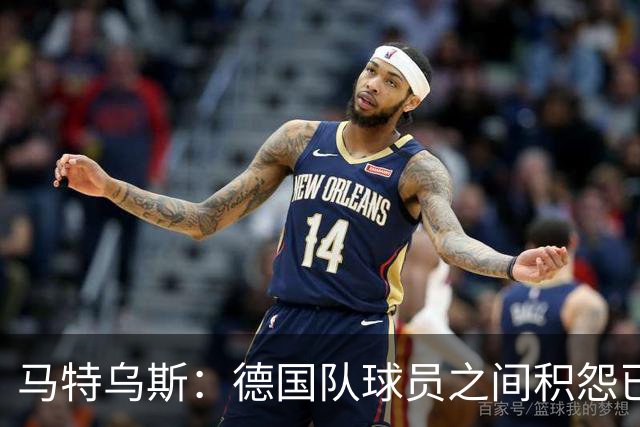 马特乌斯：德国队球员之间积怨已久 一些人的家人可以享受特权